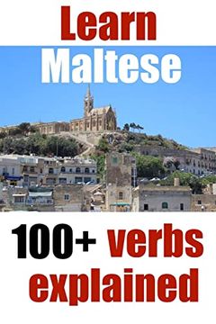 portada Learn Maltese: 100+ Maltese Verbs Explained and Fully Conjugated one by one (Start to Learn Maltese) (en Inglés)