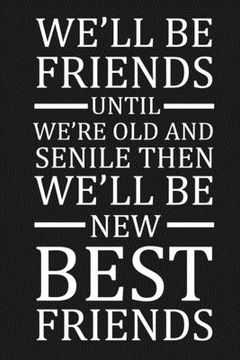 portada We'll Be Friends Until We're Old And Senile Then We'll Be New Best Friends: Funny Gift For Your Best Friend