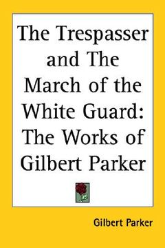 portada the trespasser and the march of the white guard: the works of gilbert parker (en Inglés)