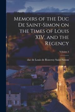 portada Memoirs of the Duc de Saint-Simon on the Times of Louis XIV, and the Regency; Volume 3 (en Inglés)
