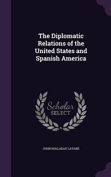 portada The Diplomatic Relations of the United States and Spanish America (en Inglés)