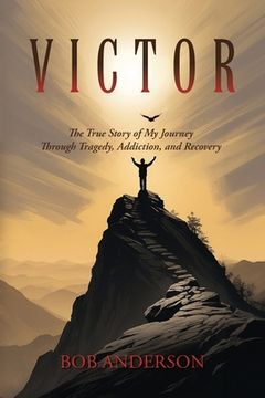 portada Victor: The True Story of My Journey Through Tragedy, Addiction, and Recovery (en Inglés)