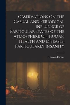 portada Observations On the Casual and Periodical Influence of Particular States of the Atmosphere On Human Health and Diseases, Particularly Insanity (en Inglés)