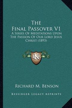 portada the final passover v1: a series of meditations upon the passion of our lord jesus christ (1893) (en Inglés)