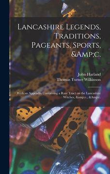 portada Lancashire Legends, Traditions, Pageants, Sports, &c.; With an Appendix Containing a Rare Tract on the Lancashire Witches, &c., &c. (en Inglés)