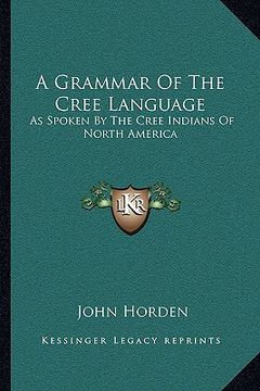 portada a grammar of the cree language: as spoken by the cree indians of north america (en Inglés)