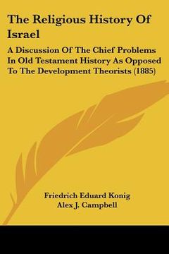 portada the religious history of israel: a discussion of the chief problems in old testament history as opposed to the development theorists (1885) (en Inglés)