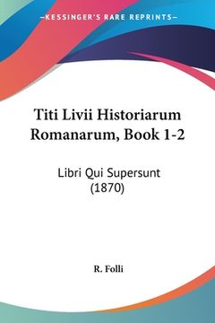 portada Titi Livii Historiarum Romanarum, Book 1-2: Libri Qui Supersunt (1870) (en Latin)