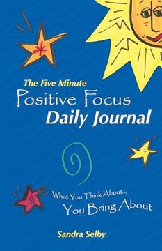 portada the five minute positive focus daily journal: what you think about...you bring about
