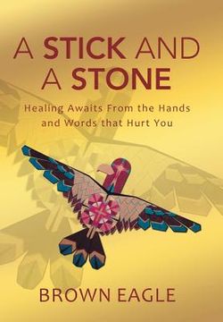 portada A Stick and a Stone: Healing Awaits From the Hands and Words that Hurt You