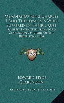 portada memoirs of king charles i and the loyalists who suffered in their cause: chiefly extracted from lord clarendon's history of the rebellion (1795) (en Inglés)
