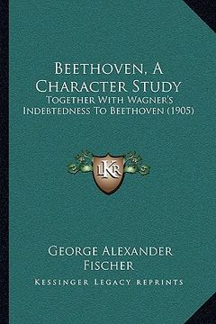 portada beethoven, a character study: together with wagner's indebtedness to beethoven (1905) (in English)