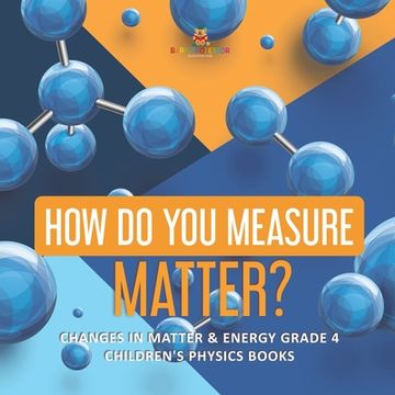 portada How Do You Measure Matter? Changes in Matter & Energy Grade 4 Children's Physics Books (en Inglés)
