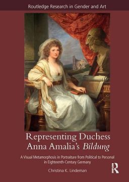 portada Representing Duchess Anna Amalia's Bildung: A Visual Metamorphosis in Portraiture From Political to Personal in Eighteenth-Century Germany (Routledge Research in Gender and Art) (en Inglés)