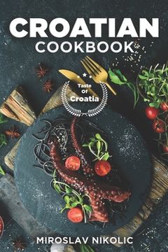 portada Croatian Cookbook: Get Your Taste Of Croatia With Easy and Delicious Recipes From Croatian Cuisine (en Inglés)