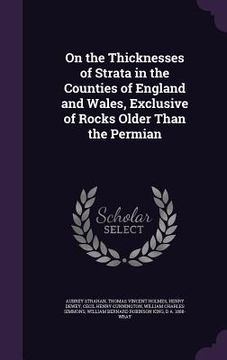 portada On the Thicknesses of Strata in the Counties of England and Wales, Exclusive of Rocks Older Than the Permian (en Inglés)