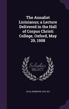 portada The Annalist Licinianus; a Lecture Delivered in the Hall of Corpus Christi College, Oxford, May 29, 1908 (en Inglés)