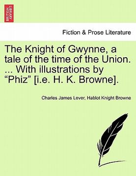 portada the knight of gwynne, a tale of the time of the union. ... with illustrations by "phiz" [i.e. h. k. browne]. (in English)