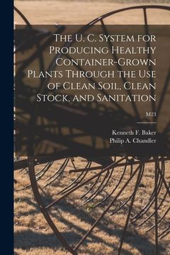 portada The U. C. System for Producing Healthy Container-grown Plants Through the Use of Clean Soil, Clean Stock, and Sanitation; M23