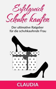 portada Erfolgreich Schuhe Kaufen: Der Ultimative Ratgeber Für Die Schuhkaufende Frau (en Alemán)