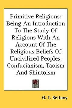 portada primitive religions: being an introduction to the study of religions with an account of the religious beliefs of uncivilized peoples, confu (en Inglés)