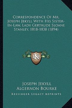 portada correspondence of mr. joseph jekyll with his sister-in-law, lady gertrude sloane stanley, 1818-1838 (1894) (en Inglés)
