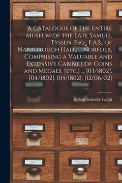 portada A Catalogue of the Entire Museum of the Late Samuel Tyssen, Esq., F.A.S., of Narborough Hall, ... Norfolk, Comprising a Valuable and Extensive Cabinet (en Inglés)