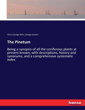 portada The Pinetum: Being a synopsis of all the coniferous plants at present known, with descriptions, history and synonyms, and a compreh (en Inglés)