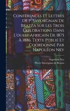 portada Conférences et lettres de P. Savorgnan de Brazza sur les trois explorations dans l'ouest africain de 1875 à 1886. Texte publié et coordonné par Napolé (en Francés)