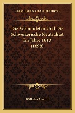 portada Die Verbundeten Und Die Schweizerische Neutralitat Im Jahre 1813 (1898) (in German)