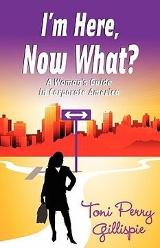 portada i'm here, now what? - a woman's guide to corporate america (in English)