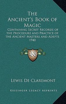 portada the ancient's book of magic: containing secret records of the procedure and practice of the ancient masters and adepts 1940 (in English)