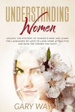 portada Understanding Women: Unlock The Mystery Of Women's Mind And Learn The Languages Of Love To Look More Attractive And Date The Women You Want (en Inglés)