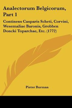 portada analectorum belgicorum, part 1: continens casparis scheti, corvini, wesemaliae baronis, grobben doncki toparchae, etc. (1772) (en Inglés)