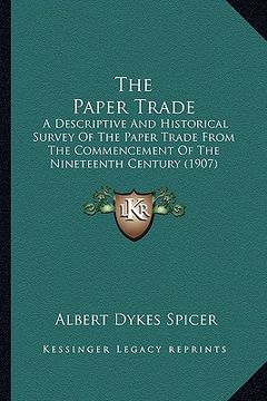 portada the paper trade: a descriptive and historical survey of the paper trade from the commencement of the nineteenth century (1907) (en Inglés)
