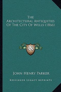 portada the architectural antiquities of the city of wells (1866) (en Inglés)