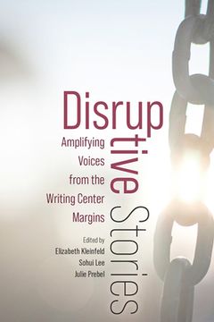 portada Disruptive Stories: Amplifying Voices from the Writing Center Margins (en Inglés)