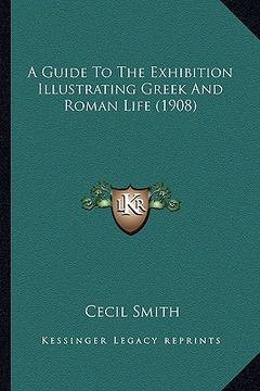 portada a guide to the exhibition illustrating greek and roman life (1908) (en Inglés)