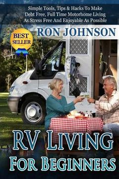 portada RV Living For Beginners: Simple Tools, Tips & Hacks To Make Debt Free, Full Time Motorhome Living As Stress Free And Enjoyable As Possible (en Inglés)