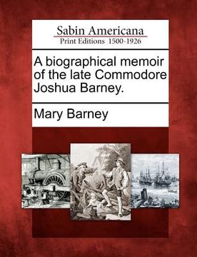 portada a biographical memoir of the late commodore joshua barney. (en Inglés)