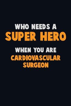 portada Who Need A SUPER HERO, When You Are Cardiovascular surgeon: 6X9 Career Pride 120 pages Writing Notebooks (en Inglés)