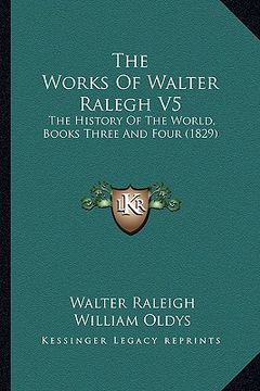 portada the works of walter ralegh v5: the history of the world, books three and four (1829) (en Inglés)