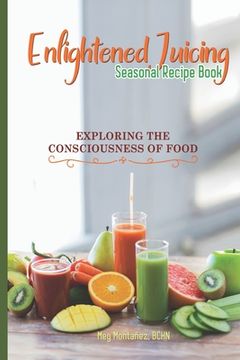 portada Enlightened Juicing Seasonal Recipe Book: Exploring The Consciousness of Food (en Inglés)