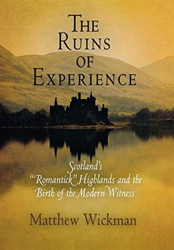 portada The Ruins of Experience: Scotland's "Romantick" Highlands and the Birth of the Modern Witness (in English)