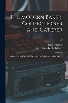 portada The Modern Baker, Confectioner and Caterer: a Practical and Scientific Work for the Baking and Allied Trades; v.2