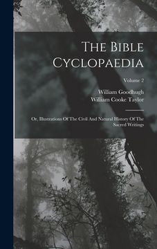 portada The Bible Cyclopaedia: Or, Illustrations Of The Civil And Natural History Of The Sacred Writings; Volume 2