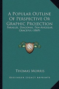 portada a popular outline of perspective or graphic projection: parallel, diagonal, pan-angular, graceful (1869) (en Inglés)