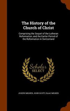 portada The History of the Church of Christ: Comprising the Sequel of the Lutheran Reformation, and the Earlier Period of the Reformation in Switzerland (en Inglés)