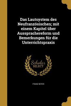 portada Das Lautsystem des Neufranzösischen; mit einem Kapitel über Aussprachereform und Bemerkungen für die Unterrichtspraxis (in German)