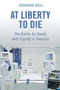 portada at liberty to die: the battle for death with dignity in america (en Inglés)